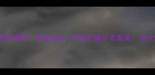 图片 🌟za恒润娇养系列测评｜学生党必入平价护肤水乳套装！成分党看这篇就够1