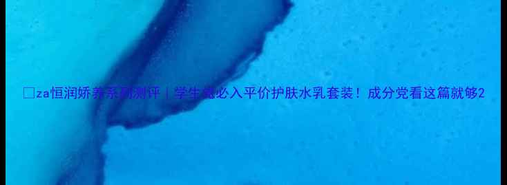 图片 🌟za恒润娇养系列测评｜学生党必入平价护肤水乳套装！成分党看这篇就够2