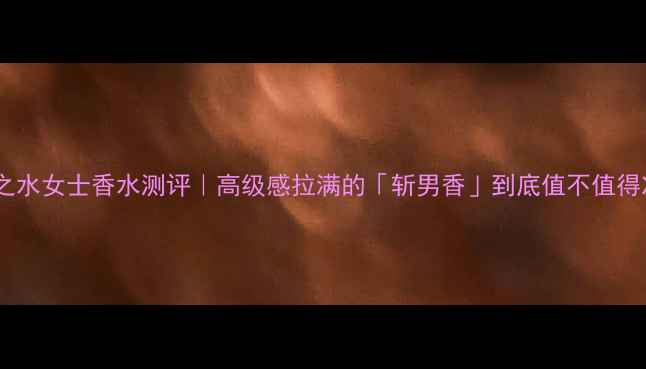 图片 🌟一生之水女士香水测评｜高级感拉满的「斩男香」到底值不值得冲？🌹1