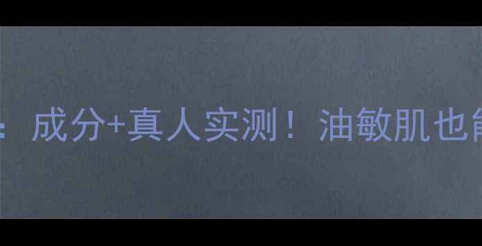 图片 🌟东方婵妆护肤品测评：成分+真人实测！油敏肌也能用的国货彩妆清单🌟1