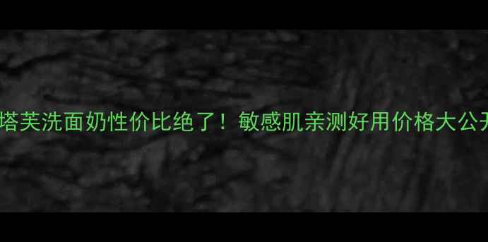 图片 🌟丝塔芙洗面奶性价比绝了！敏感肌亲测好用价格大公开🌟1