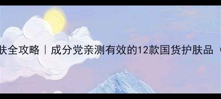 图片 🌟中性肤质护肤全攻略｜成分党亲测有效的12款国货护肤品（附真实测评）