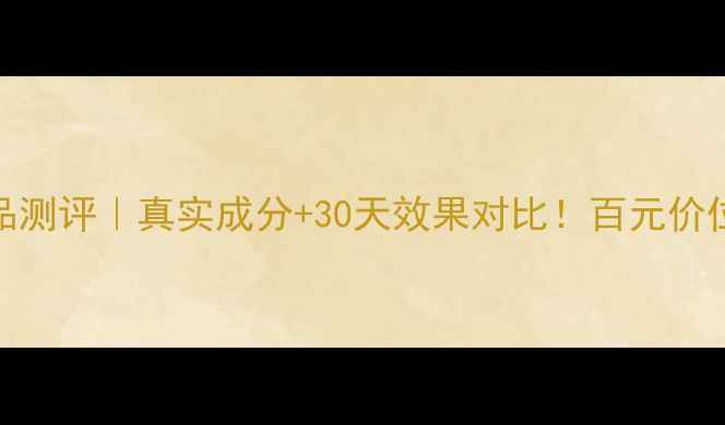 图片 🌟丽颜世家护肤品测评｜真实成分+30天效果对比！百元价位到底值不值得？