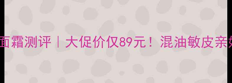 图片 🌟京城之霜全能面霜测评｜大促价仅89元！混油敏皮亲妈面霜大公开🌟2