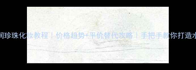图片 🌟京润珍珠化妆教程｜价格趋势+平价替代攻略｜手把手教你打造水光肌