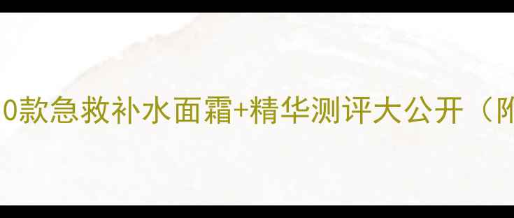 图片 🌟保湿王者红榜！10款急救补水面霜+精华测评大公开（附敏感肌专属攻略）