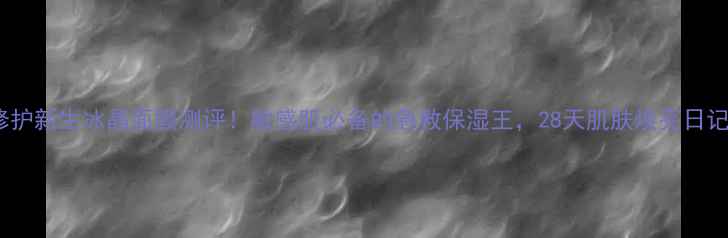 图片 🌟修护新生冰晶面膜测评！敏感肌必备的急救保湿王，28天肌肤焕亮日记🌟2