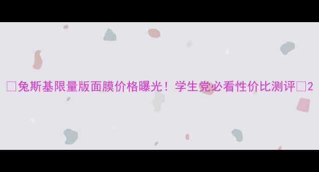 图片 🌟兔斯基限量版面膜价格曝光！学生党必看性价比测评💰2