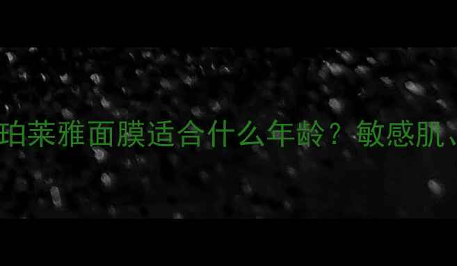 图片 🌟全年龄段都能用！珀莱雅面膜适合什么年龄？敏感肌、熬夜党必看攻略🌟1