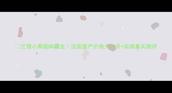 图片 🌟兰蔻小黑瓶BB霜全｜法国原产价格大公开+实测真实测评