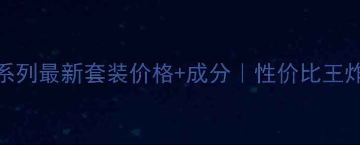 图片 🌟兰蔻补水系列最新套装价格+成分｜性价比王炸组合推荐🌟