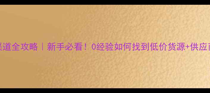 图片 🌟化妆品进货渠道全攻略｜新手必看！0经验如何找到低价货源+供应商推荐清单🛍️