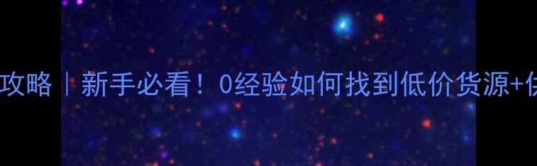 图片 🌟化妆品进货渠道全攻略｜新手必看！0经验如何找到低价货源+供应商推荐清单🛍️1