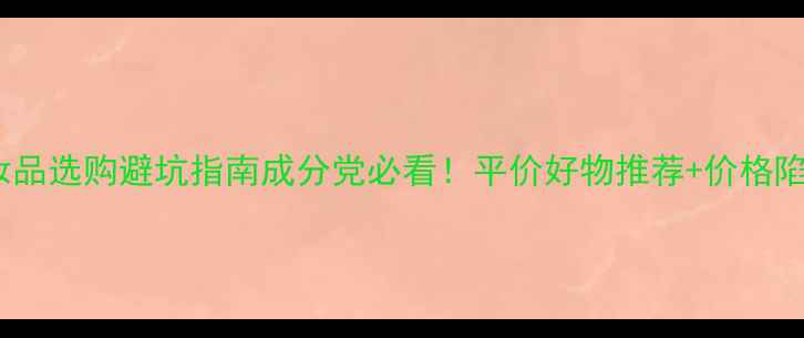 图片 🌟化妆品选购避坑指南成分党必看！平价好物推荐+价格陷阱💡2