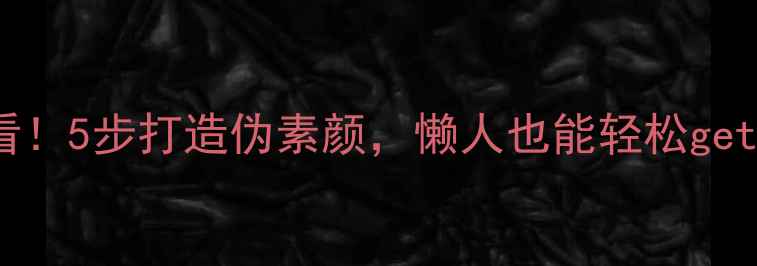 图片 🌟化妆新手必看！5步打造伪素颜，懒人也能轻松get的底妆公式✨2