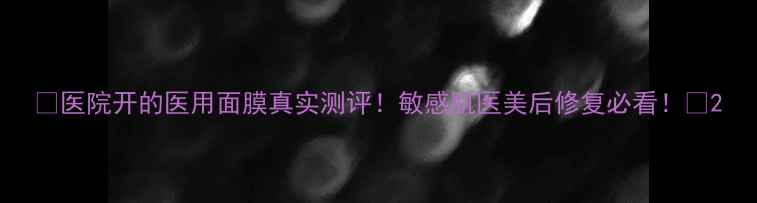 图片 🌟医院开的医用面膜真实测评！敏感肌医美后修复必看！🌟2