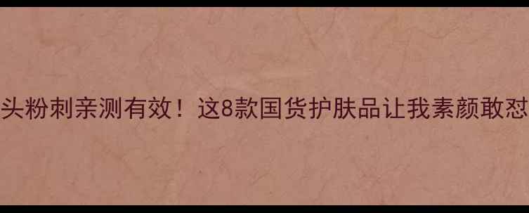 图片 🌟去黑头粉刺亲测有效！这8款国货护肤品让我素颜敢怼脸拍🌟
