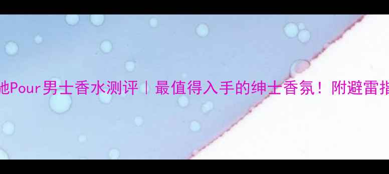 图片 🌟古驰Pour男士香水测评｜最值得入手的绅士香氛！附避雷指南💥