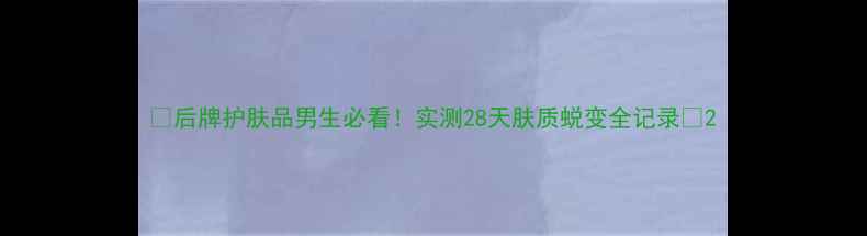 图片 🌟后牌护肤品男生必看！实测28天肤质蜕变全记录💥2