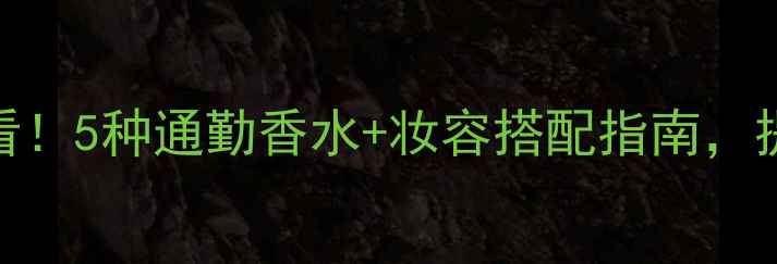 图片 🌟商务女性必看！5种通勤香水+妆容搭配指南，提升职场气质🌟