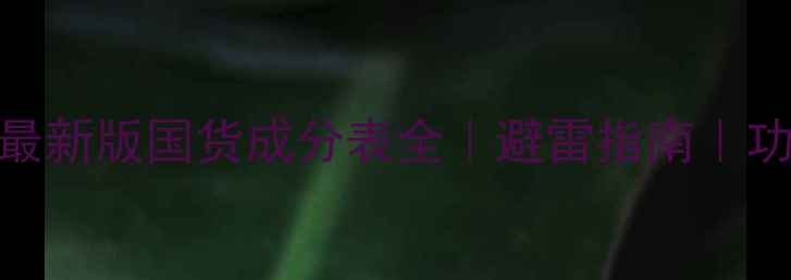 图片 🌟国家护肤品成分查询平台最新版国货成分表全｜避雷指南｜功效科普｜权威网站使用教程