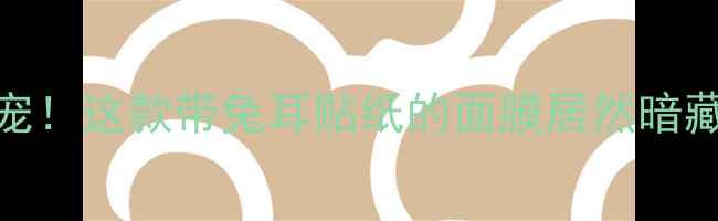 图片 🌟国潮面膜新宠！这款带兔耳贴纸的面膜居然暗藏护肤玄机？💡