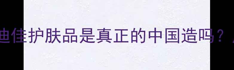 图片 🌟国货护肤新势力！迪佳护肤品是真正的中国造吗？成分党亲测报告🇨🇳2