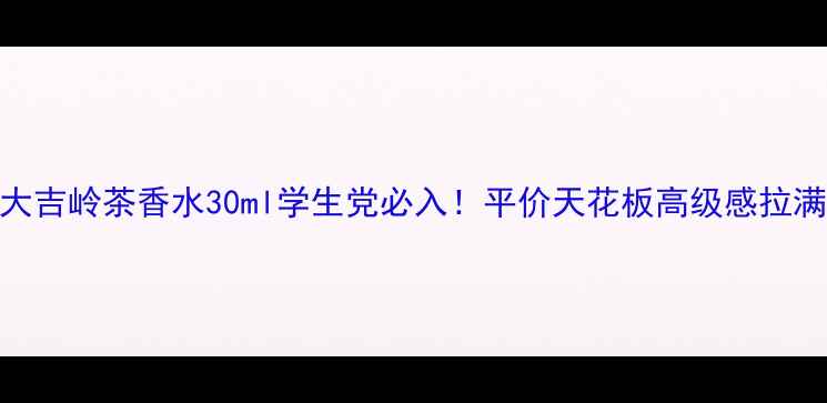 图片 🌟大吉岭茶香水30ml学生党必入！平价天花板高级感拉满✨