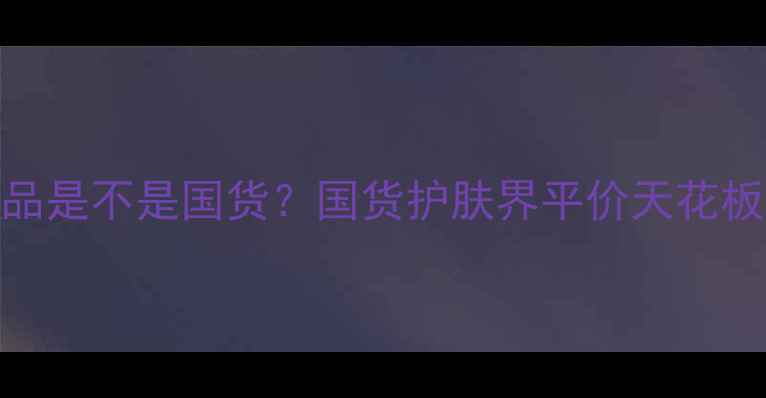 图片 🌟大宝护肤品是不是国货？国货护肤界平价天花板亲测报告✨