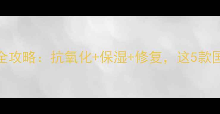 图片 🌟天然维生素E护肤全攻略：抗氧化+保湿+修复，这5款国货精华亲测有效！1