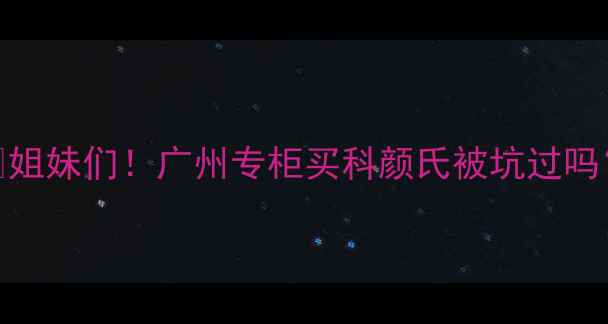 图片 🌟姐妹们！广州专柜买科颜氏被坑过吗？