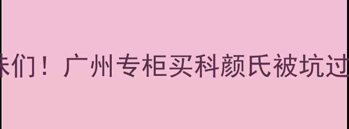 图片 🌟姐妹们！广州专柜买科颜氏被坑过吗？2