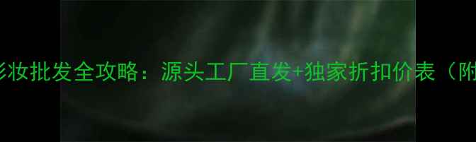 图片 🌟姬存希国货彩妆批发全攻略：源头工厂直发+独家折扣价表（附采购指南）🌟1