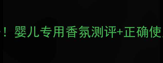 图片 🌟娇兰婴儿香水价格大公开！婴儿专用香氛测评+正确使用指南（附赠避坑攻略）🌟