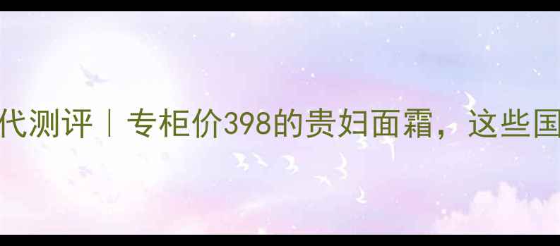 图片 🌟娇韵诗保湿霜平价替代测评｜专柜价398的贵妇面霜，这些国货日系品牌更值得入！