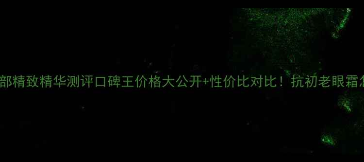 图片 🌟娇韵诗眼部精致精华测评口碑王价格大公开+性价比对比！抗初老眼霜怎么选？🌟1