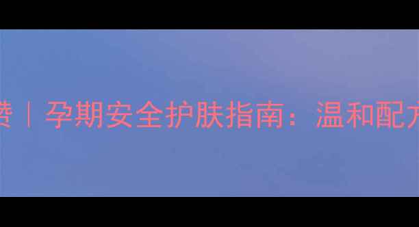 图片 🌟孕妇专用护肤品牌澳赞｜孕期安全护肤指南：温和配方+敏感肌适用+天然成分