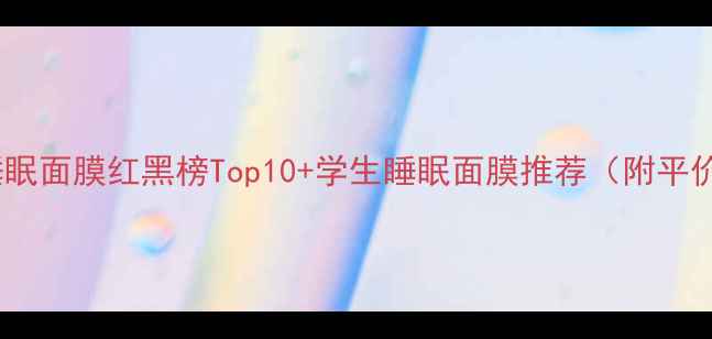 图片 🌟学生党必看！睡眠面膜红黑榜Top10+学生睡眠面膜推荐（附平价好物清单）💤✨1