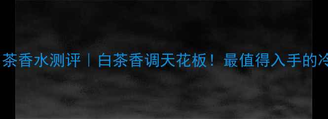 图片 🌟宝格丽白茶香水测评｜白茶香调天花板！最值得入手的冷门香评🌟1