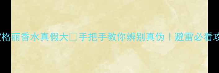 图片 🌟宝格丽香水真假大🔥手把手教你辨别真伪｜避雷必看攻略2