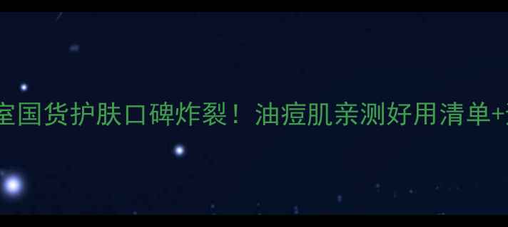 图片 🌟小N实验室国货护肤口碑炸裂！油痘肌亲测好用清单+避雷指南💥