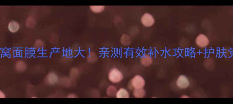 图片 🌟屈臣氏燕窝面膜生产地大！亲测有效补水攻略+护肤党必看干货1