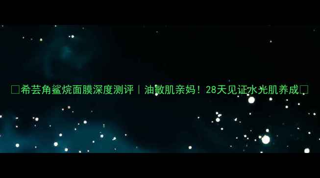 图片 🌟希芸角鲨烷面膜深度测评｜油敏肌亲妈！28天见证水光肌养成✨