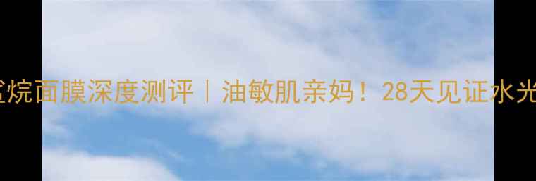 图片 🌟希芸角鲨烷面膜深度测评｜油敏肌亲妈！28天见证水光肌养成✨2