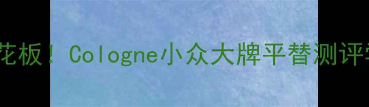 图片 🌟平价香水天花板！Cologne小众大牌平替测评学生党必看🌟1