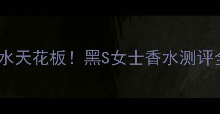 图片 🌟平价香水天花板！黑S女士香水测评全公开💄1