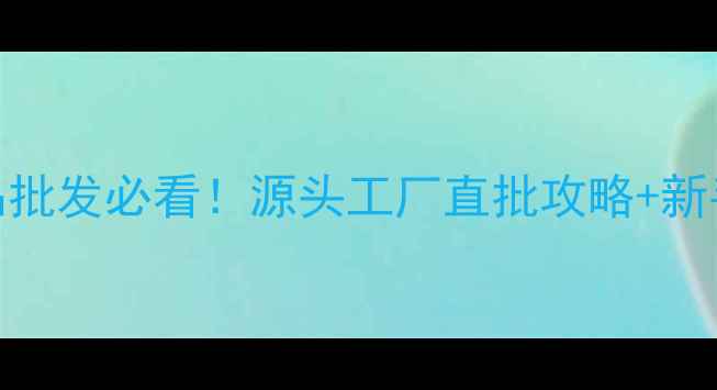 图片 🌟广州化妆品批发必看！源头工厂直批攻略+新手避坑指南🌟