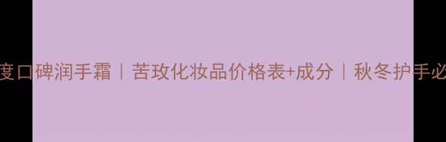 图片 🌟度口碑润手霜｜苦玫化妆品价格表+成分｜秋冬护手必备