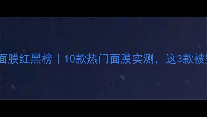 图片 🌟御泥坊面膜红黑榜｜10款热门面膜实测，这3款被赞爆！💥2