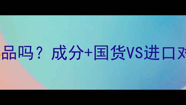 图片 🌟微美霜是进口护肤品吗？成分+国货VS进口对比，扒光真相！🌟2